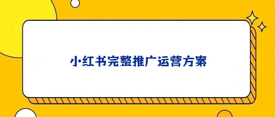 小紅書(shū)完整推廣運(yùn)營(yíng)方案